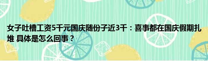 女子吐槽工资5千元国庆随份子近3千：喜事都在国庆假期扎堆 具体是怎么回事？