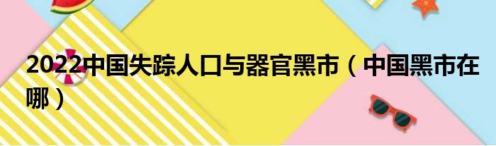 2022中国失踪人口与器官黑市（中国黑市在哪）