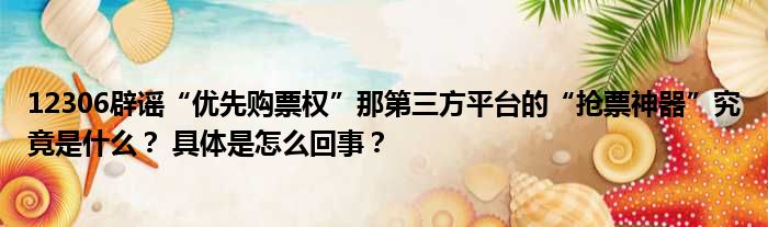 12306辟谣“优先购票权”那第三方平台的“抢票神器”究竟是什么？ 具体是怎么回事？