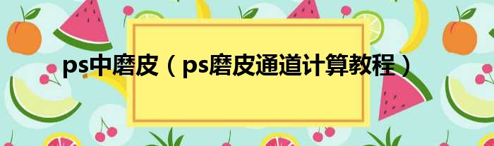 ps中磨皮（ps磨皮通道计算教程）