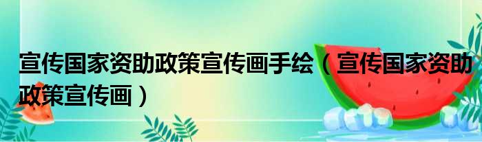 宣传国家资助政策宣传画手绘（宣传国家资助政策宣传画）