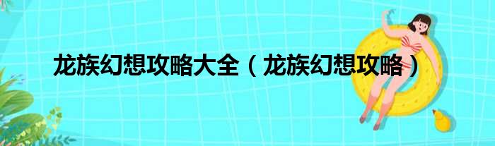 龙族幻想攻略大全（龙族幻想攻略）