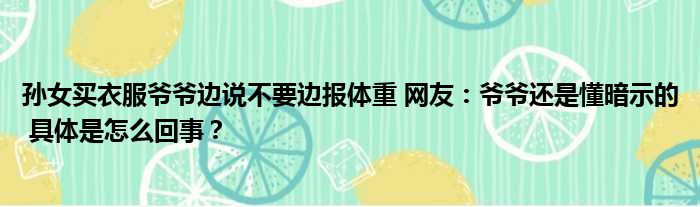 孙女买衣服爷爷边说不要边报体重 网友：爷爷还是懂暗示的 具体是怎么回事？