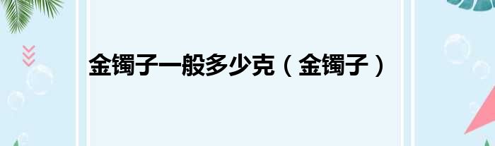 金镯子一般多少克（金镯子）