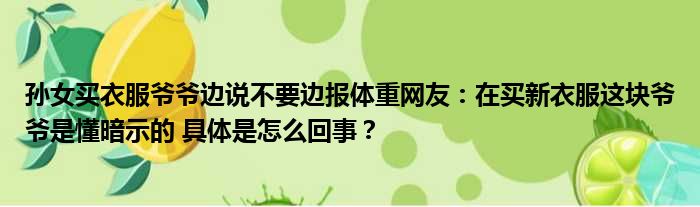 孙女买衣服爷爷边说不要边报体重网友：在买新衣服这块爷爷是懂暗示的 具体是怎么回事？