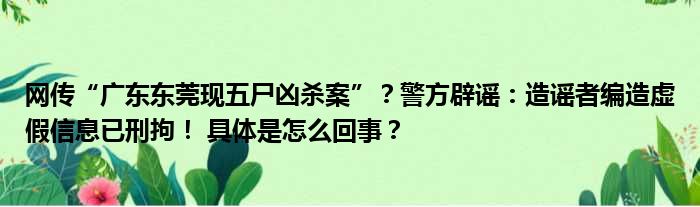 网传“广东东莞现五尸凶杀案”？警方辟谣：造谣者编造虚假信息已刑拘！ 具体是怎么回事？