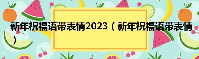 新年祝福语带表情2023（新年祝福语带表情）