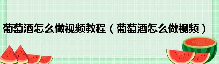 葡萄酒怎么做视频教程（葡萄酒怎么做视频）