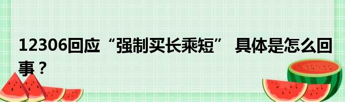 12306回应“强制买长乘短” 具体是怎么回事？