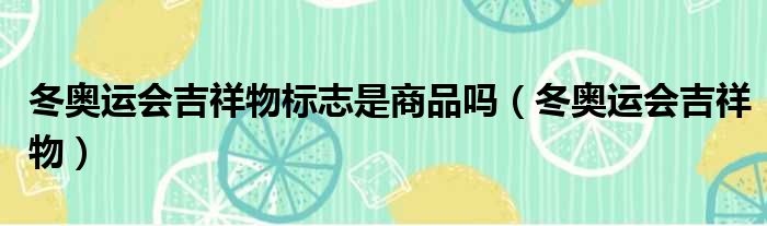 冬奥运会吉祥物标志是商品吗（冬奥运会吉祥物）