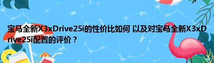 宝马全新X3xDrive25i的性价比如何 以及对宝马全新X3xDrive25i配置的评价？