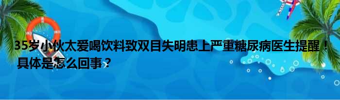 35岁小伙太爱喝饮料致双目失明患上严重糖尿病医生提醒！ 具体是怎么回事？