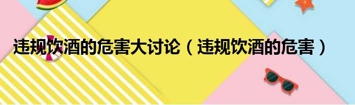 违规饮酒的危害大讨论（违规饮酒的危害）