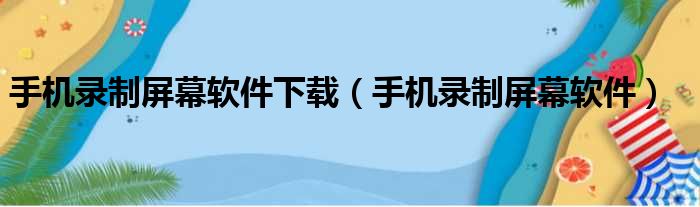 手机录制屏幕软件下载（手机录制屏幕软件）