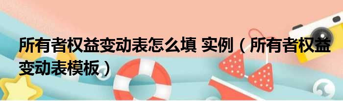 所有者权益变动表怎么填 实例（所有者权益变动表模板）