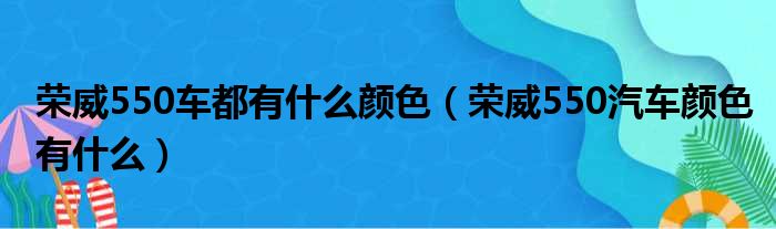 荣威550车都有什么颜色（荣威550汽车颜色有什么）