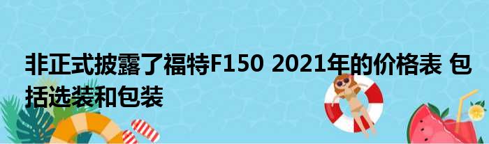 非正式披露了福特F150 2021年的价格表 包括选装和包装