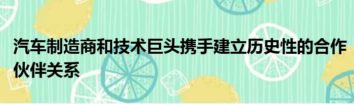 汽车制造商和技术巨头携手建立历史性的合作伙伴关系