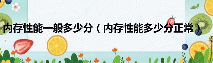 内存性能一般多少分（内存性能多少分正常）