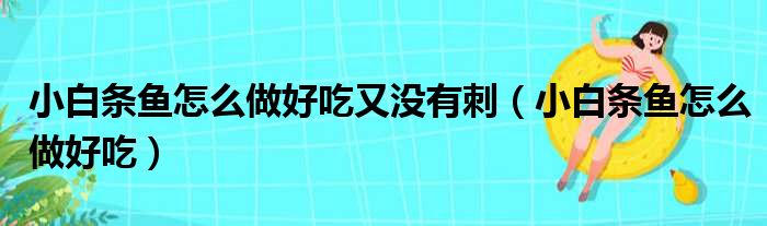 小白条鱼怎么做好吃又没有刺（小白条鱼怎么做好吃）