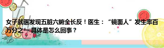 女子就医发现五脏六腑全长反！医生：“镜面人”发生率百万分之一 具体是怎么回事？