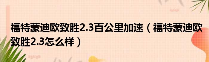 福特蒙迪欧致胜2.3百公里加速（福特蒙迪欧致胜2.3怎么样）