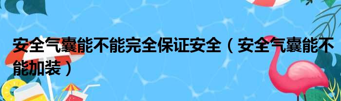 安全气囊能不能完全保证安全（安全气囊能不能加装）