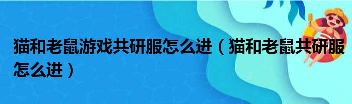 猫和老鼠游戏共研服怎么进（猫和老鼠共研服怎么进）