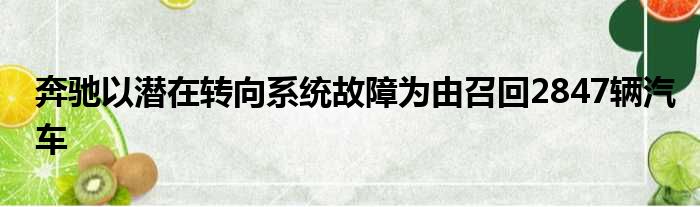 奔驰以潜在转向系统故障为由召回2847辆汽车