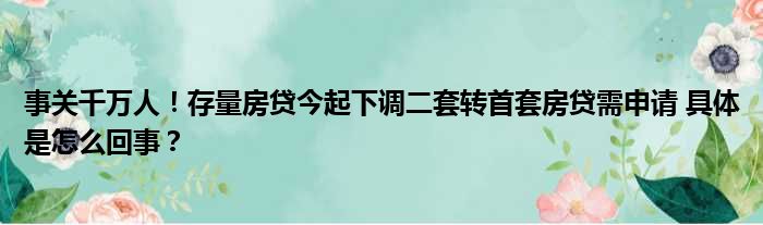 事关千万人！存量房贷今起下调二套转首套房贷需申请 具体是怎么回事？