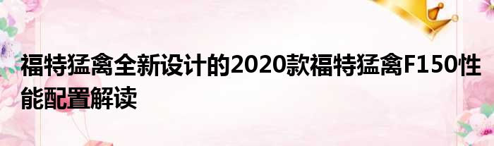 福特猛禽全新设计的2020款福特猛禽F150性能配置解读