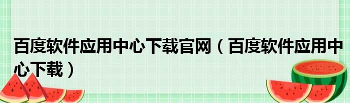 百度软件应用中心下载官网（百度软件应用中心下载）