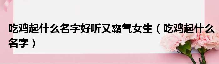 吃鸡起什么名字好听又霸气女生（吃鸡起什么名字）