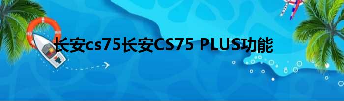 长安cs75长安CS75 PLUS功能