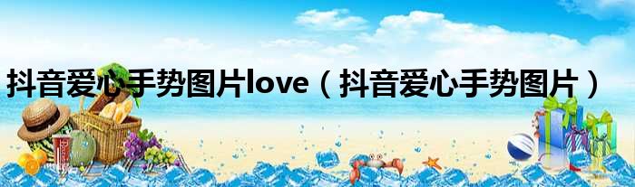 抖音爱心手势图片love（抖音爱心手势图片）