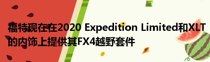 福特现在在2020 Expedition Limited和XLT的内饰上提供其FX4越野套件