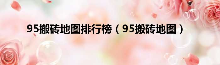 95搬砖地图排行榜（95搬砖地图）