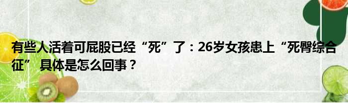 有些人活着可屁股已经“死”了：26岁女孩患上“死臀综合征” 具体是怎么回事？