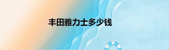 丰田雅力士多少钱