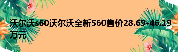 沃尔沃s60沃尔沃全新S60售价28.69-46.19万元