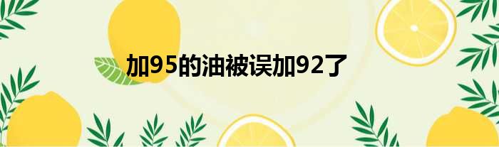 加95的油被误加92了