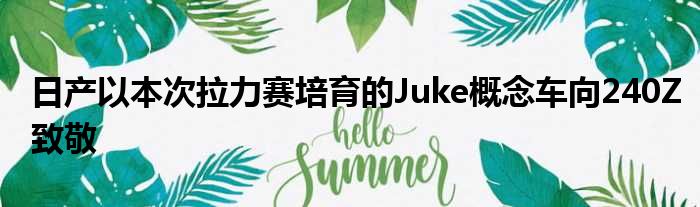 日产以本次拉力赛培育的Juke概念车向240Z致敬