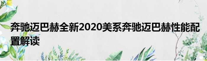 奔驰迈巴赫全新2020美系奔驰迈巴赫性能配置解读