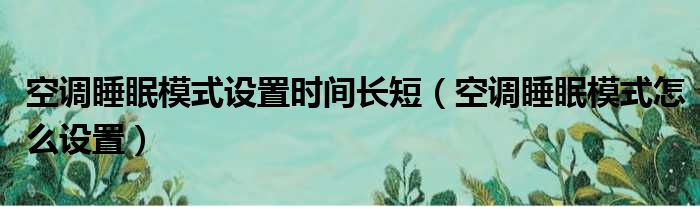 空调睡眠模式设置时间长短（空调睡眠模式怎么设置）