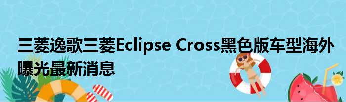 三菱逸歌三菱Eclipse Cross黑色版车型海外曝光最新消息