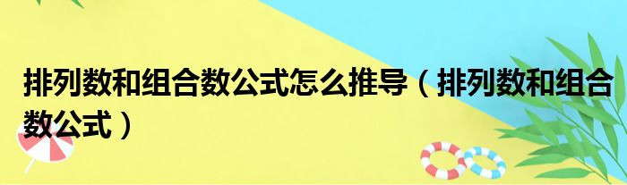 排列数和组合数公式怎么推导（排列数和组合数公式）