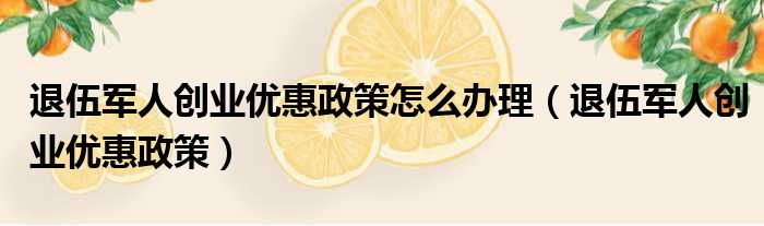 退伍军人创业优惠政策怎么办理（退伍军人创业优惠政策）