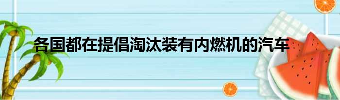 各国都在提倡淘汰装有内燃机的汽车