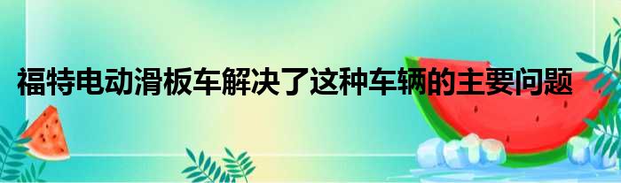 福特电动滑板车解决了这种车辆的主要问题