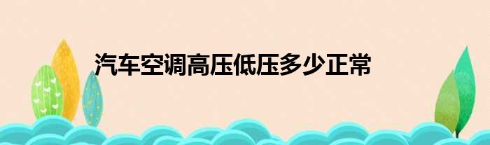 汽车空调高压低压多少正常